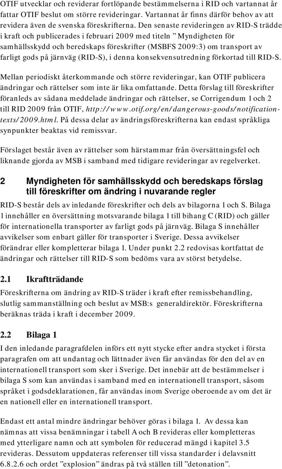 Den senaste revideringen av RID-S trädde i kraft och publicerades i februari 2009 med titeln Myndigheten för samhällsskydd och beredskaps föreskrifter (MSBFS 2009:3) om transport av farligt gods på