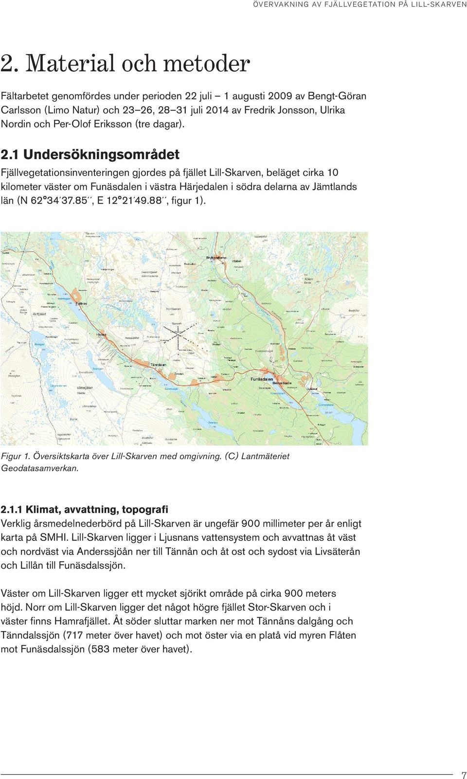 1 Undersökningsområdet Fjällvegetationsinventeringen gjordes på fjället Lill-Skarven, beläget cirka 1 kilometer väster om Funäsdalen i västra Härjedalen i södra delarna av Jämtlands län (N 62 34 37.