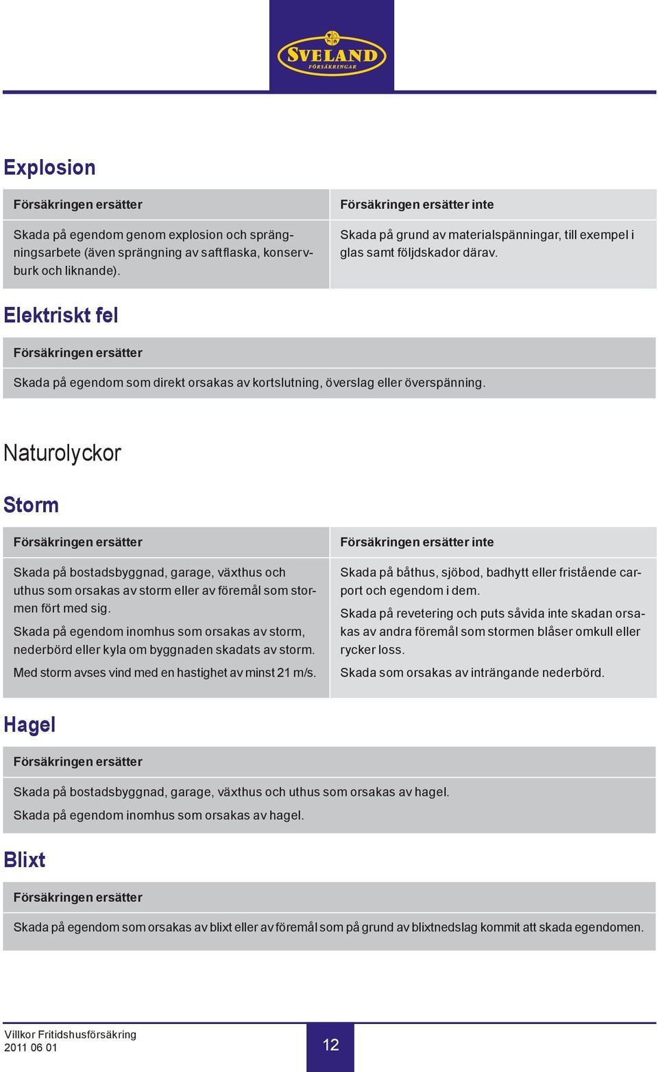 Elektriskt fel Försäkringen ersätter Skada på egendom som direkt orsakas av kortslutning, överslag eller överspänning.