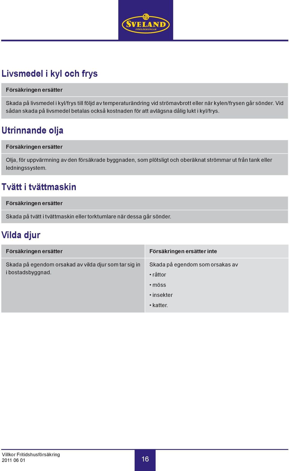 Utrinnande olja Försäkringen ersätter Olja, för uppvärmning av den försäkrade byggnaden, som plötsligt och oberäknat strömmar ut från tank eller ledningssystem.