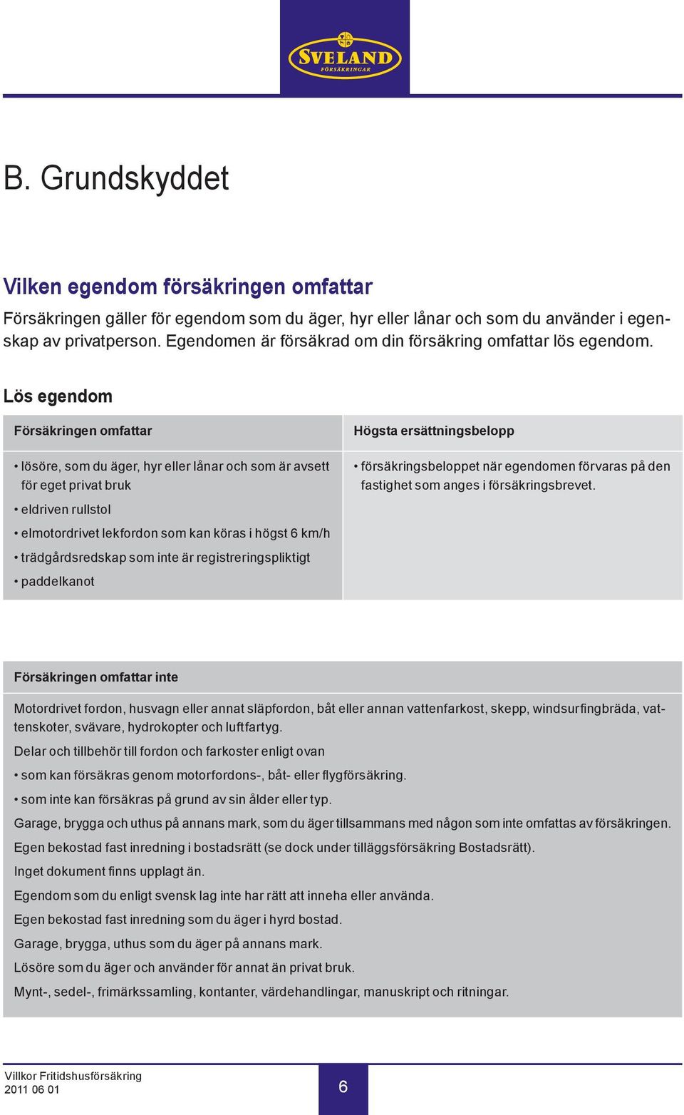 Lös egendom Försäkringen omfattar lösöre, som du äger, hyr eller lånar och som är avsett för eget privat bruk eldriven rullstol elmotordrivet lekfordon som kan köras i högst 6 km/h trädgårdsredskap