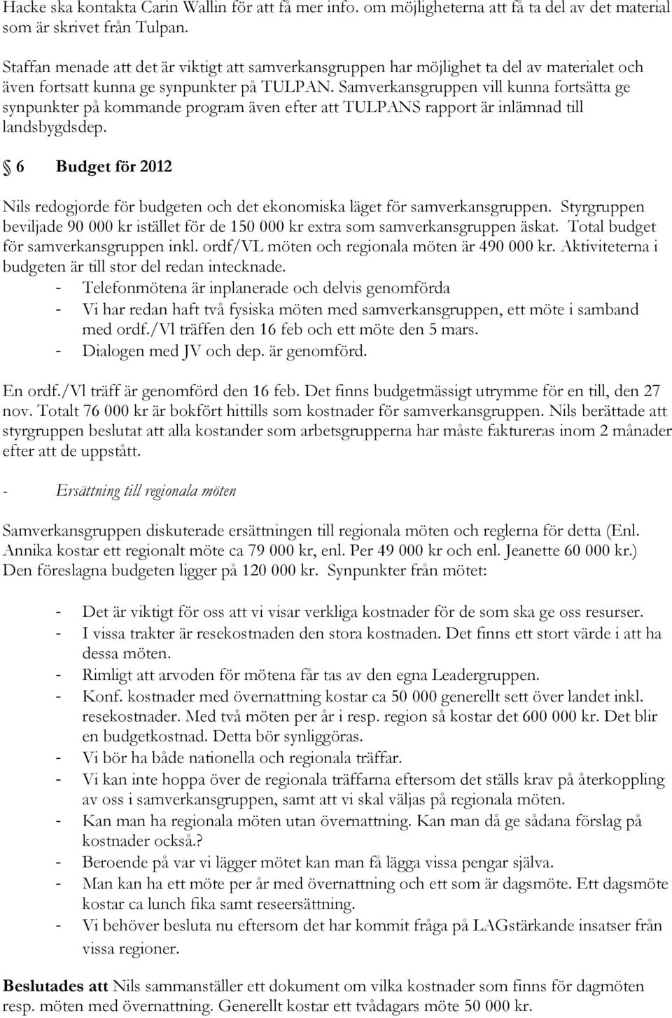 Samverkansgruppen vill kunna fortsätta ge synpunkter på kommande program även efter att TULPANS rapport är inlämnad till landsbygdsdep.