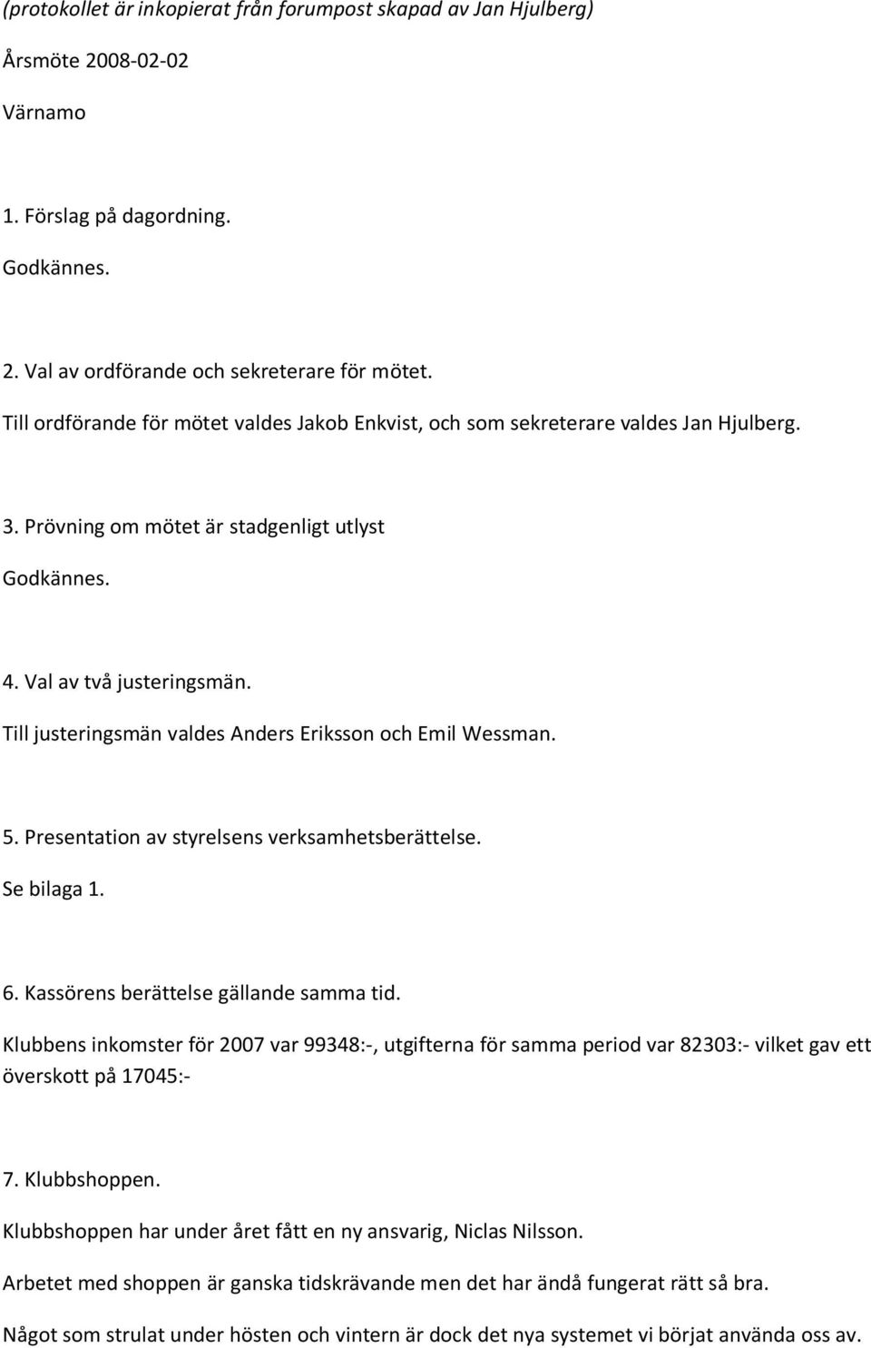 Till justeringsmän valdes Anders Eriksson och Emil Wessman. 5. Presentation av styrelsens verksamhetsberättelse. Se bilaga 1. 6. Kassörens berättelse gällande samma tid.