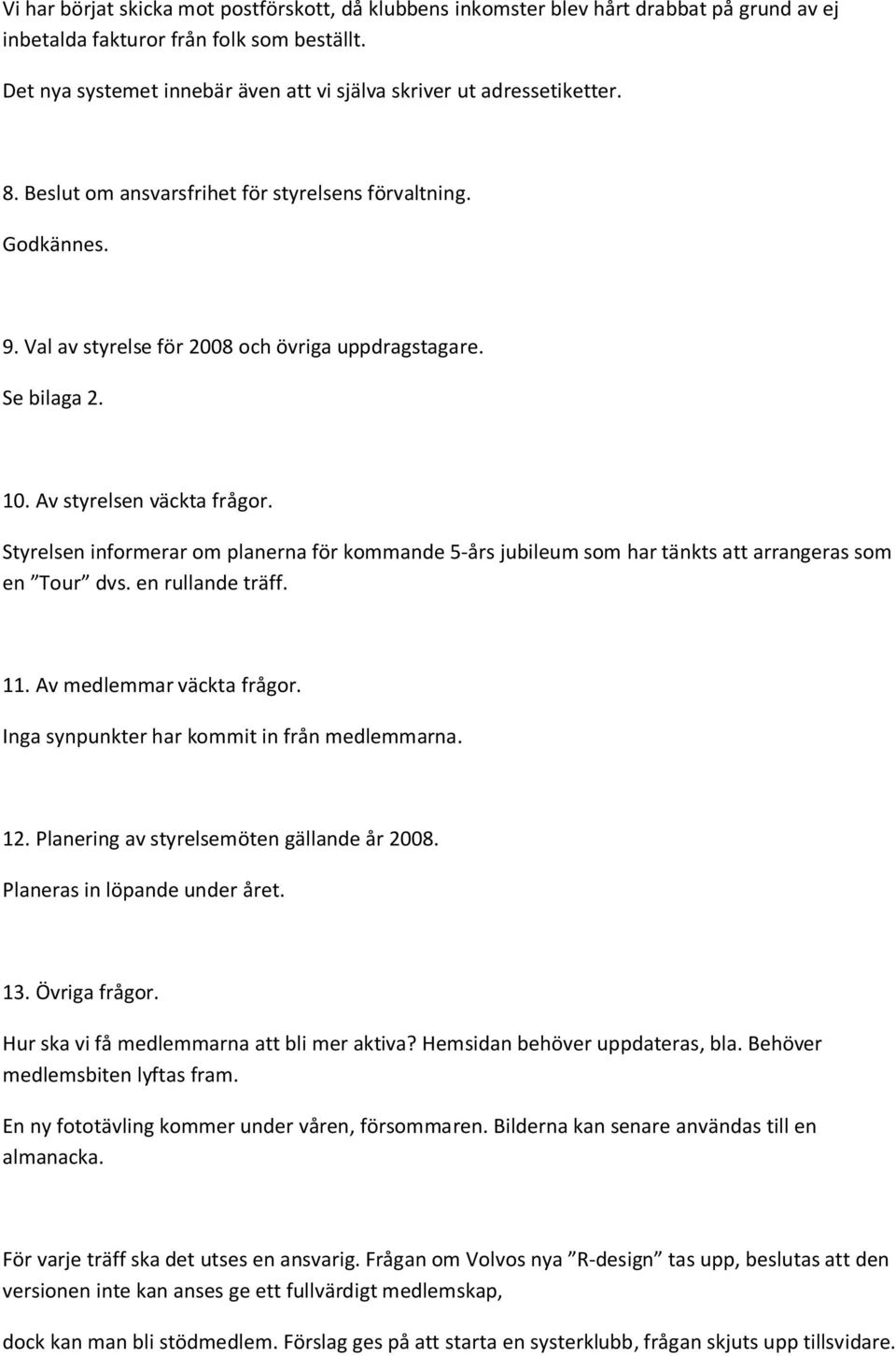 Se bilaga 2. 10. Av styrelsen väckta frågor. Styrelsen informerar om planerna för kommande 5 års jubileum som har tänkts att arrangeras som en Tour dvs. en rullande träff. 11.