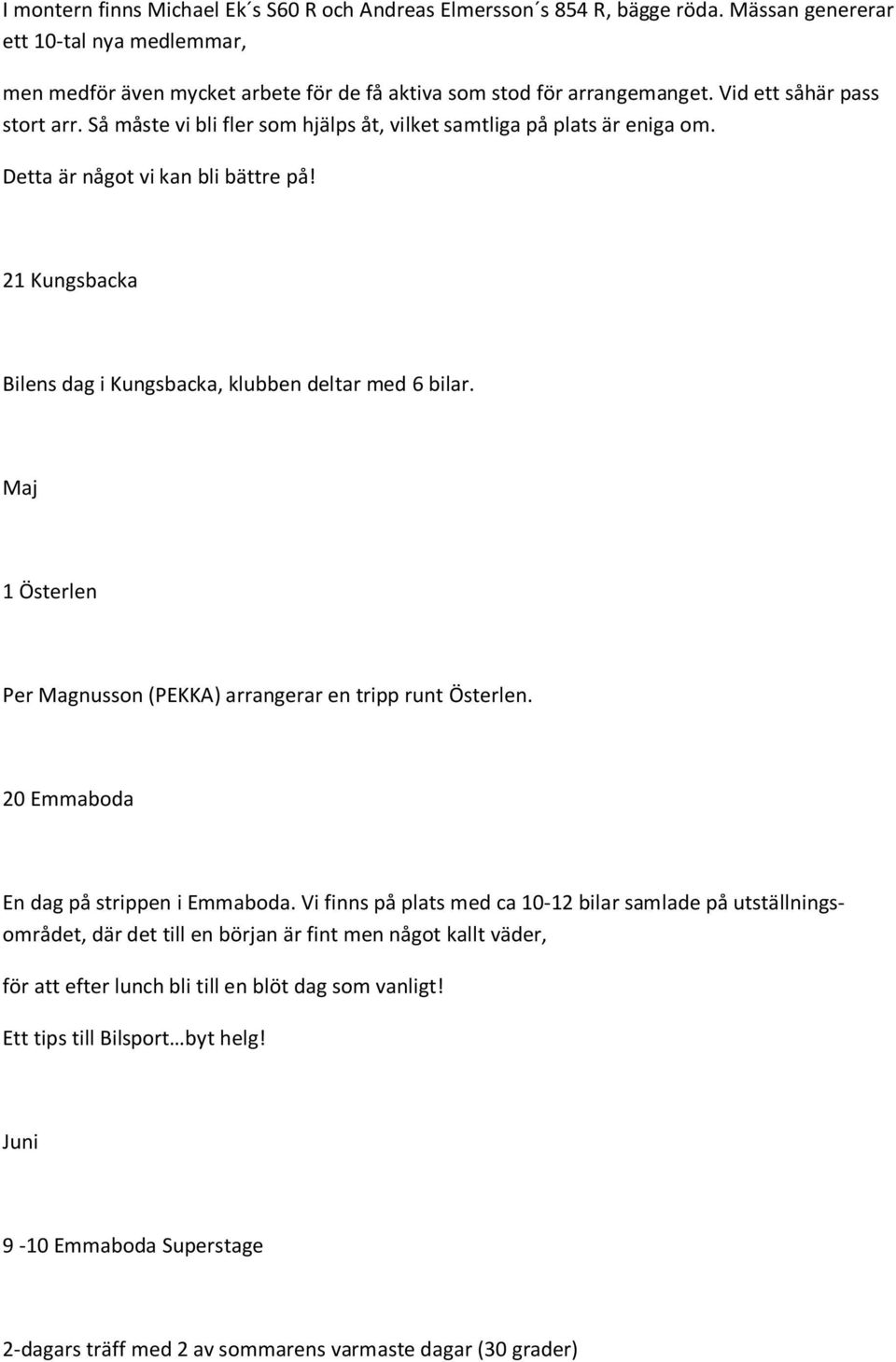 21 Kungsbacka Bilens dag i Kungsbacka, klubben deltar med 6 bilar. Maj 1 Österlen Per Magnusson (PEKKA) arrangerar en tripp runt Österlen. 20 Emmaboda En dag på strippen i Emmaboda.