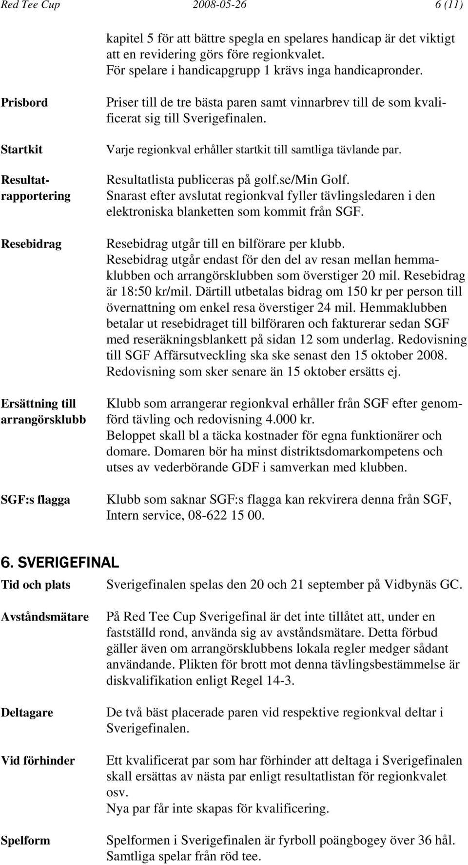 Varje regionkval erhåller startkit till samtliga tävlande par. Resultatlista publiceras på golf.se/min Golf.