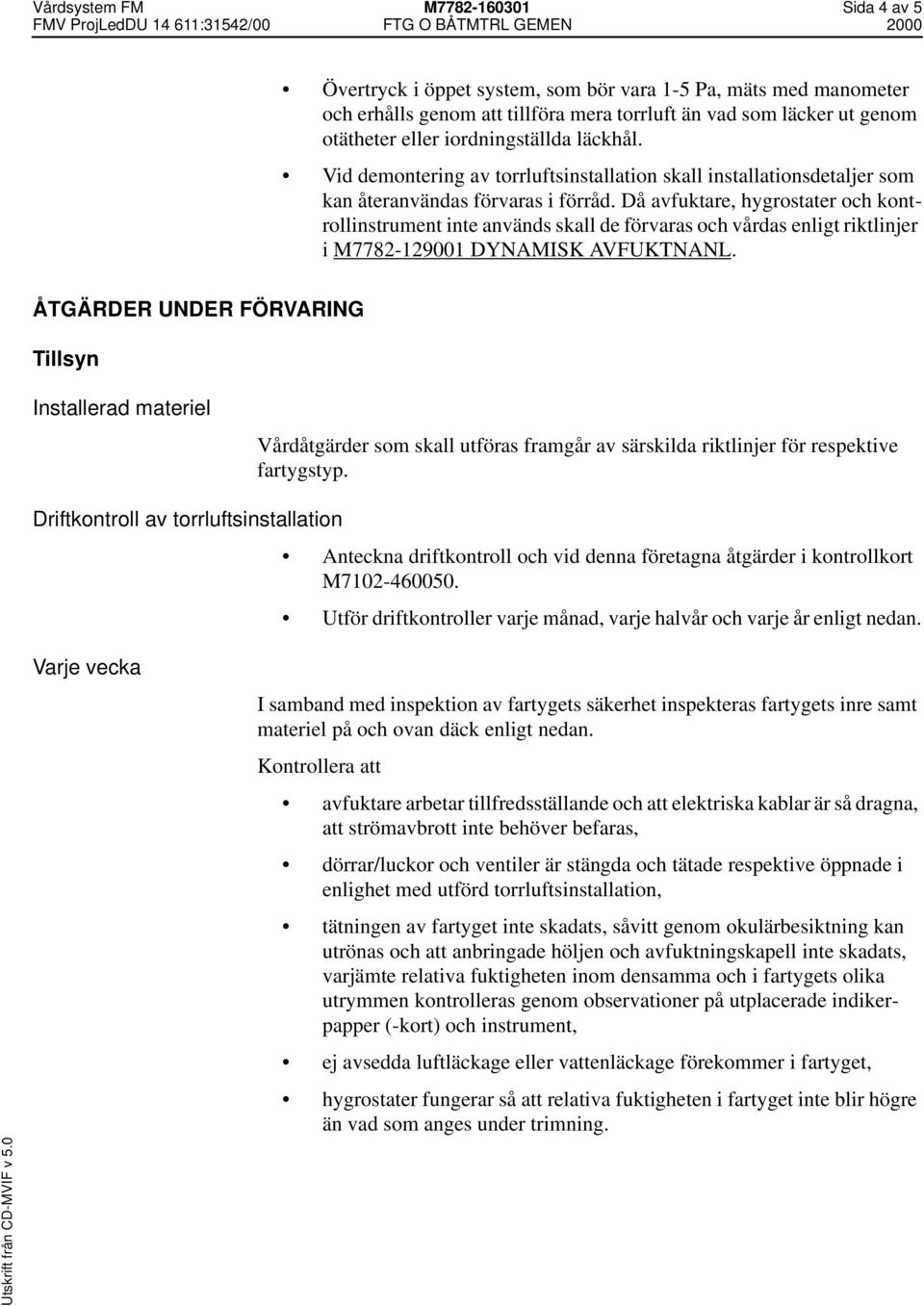 Då avfuktare, hygrostater och kontrollinstrument inte används skall de förvaras och vårdas enligt riktlinjer i M7782-129001 DYNAMISK AVFUKTNANL.