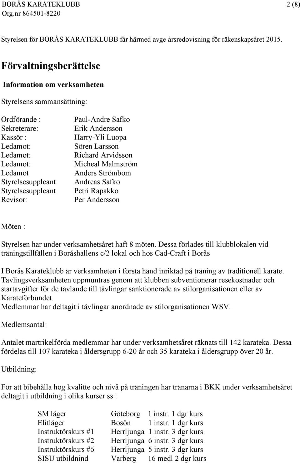 Richard Arvidsson Ledamot: Micheal Malmström Ledamot Anders Strömbom Styrelsesuppleant Andreas Safko Styrelsesuppleant Petri Rapakko Revisor: Per Andersson Möten : Styrelsen har under verksamhetsåret