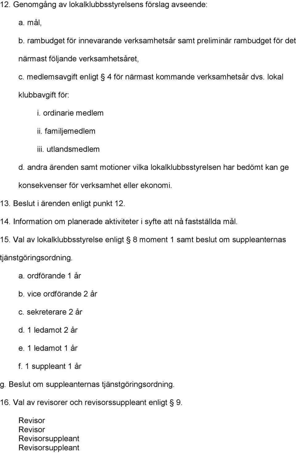andra ärenden samt motioner vilka lokalklubbsstyrelsen har bedömt kan ge konsekvenser för verksamhet eller ekonomi. 13. Beslut i ärenden enligt punkt 12. 14.