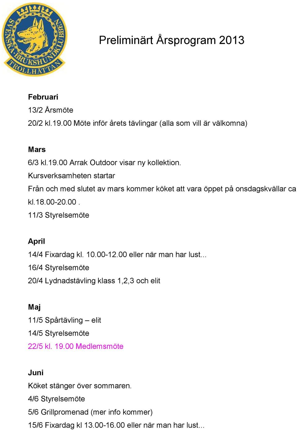 10.00-12.00 eller när man har lust... 16/4 Styrelsemöte 20/4 Lydnadstävling klass 1,2,3 och elit Maj 11/5 Spårtävling elit 14/5 Styrelsemöte 22/5 kl. 19.