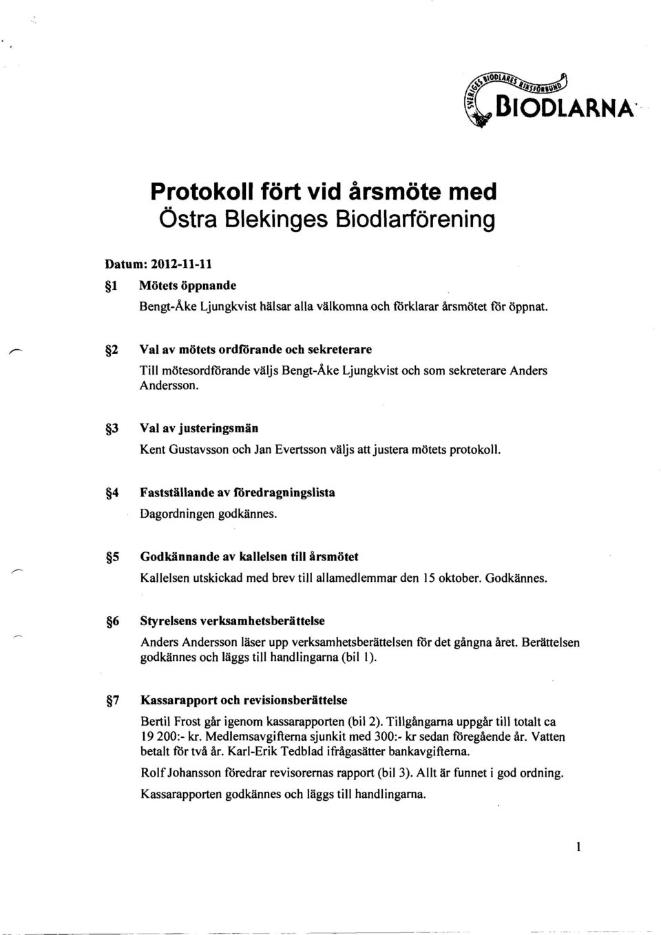 3 Val av justeringsmän Kent Gustavsson och Jan E vertsson väljs att justera mötets protokoll. 4 Fastställande av töredragningslista Dagordningen godkännes.