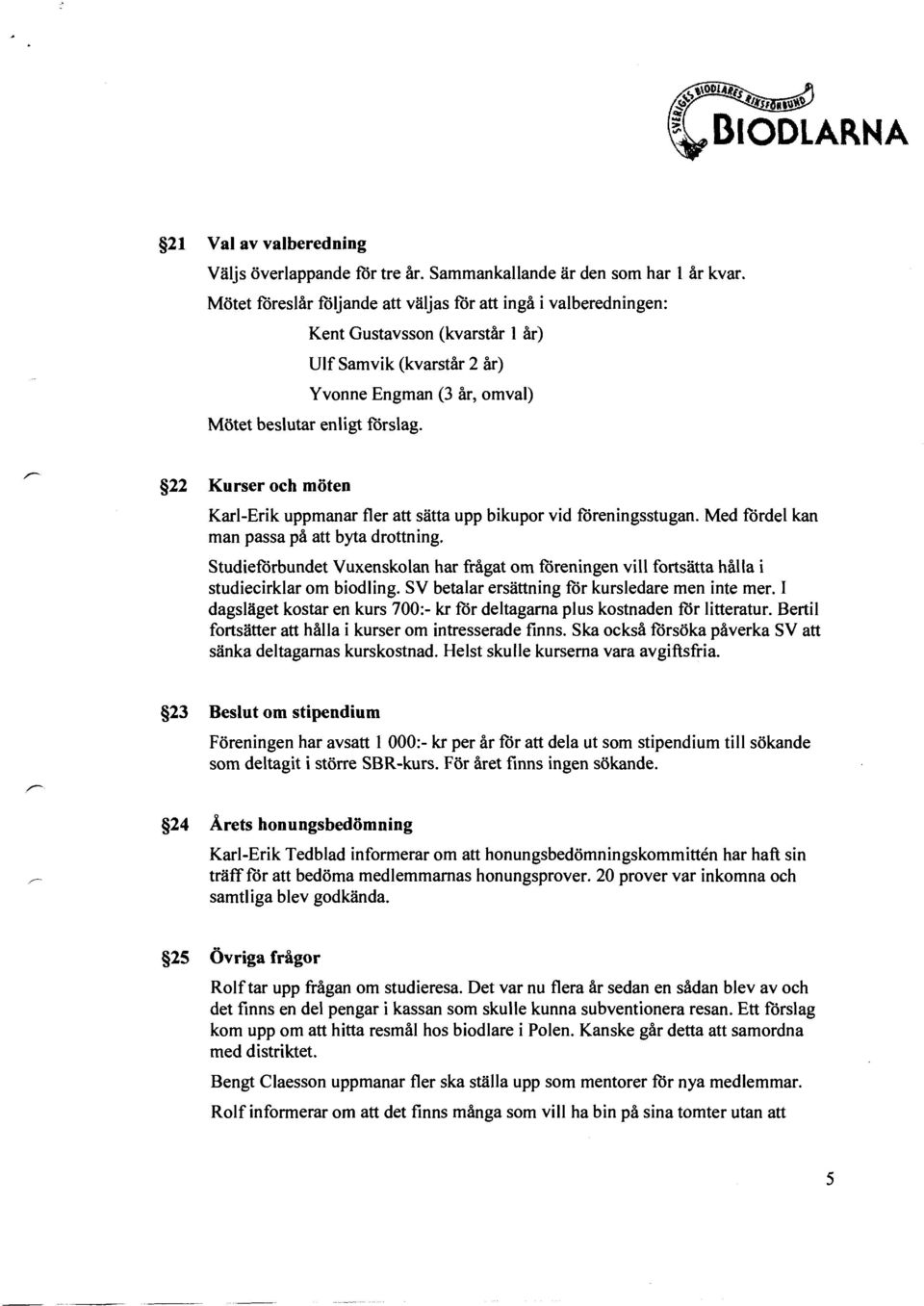 22 Kurser och möten Karl-Erik uppmanar fler att sätta upp bikupor vid föreningsstugan. Med fördel kan man passa på att byta drottning.