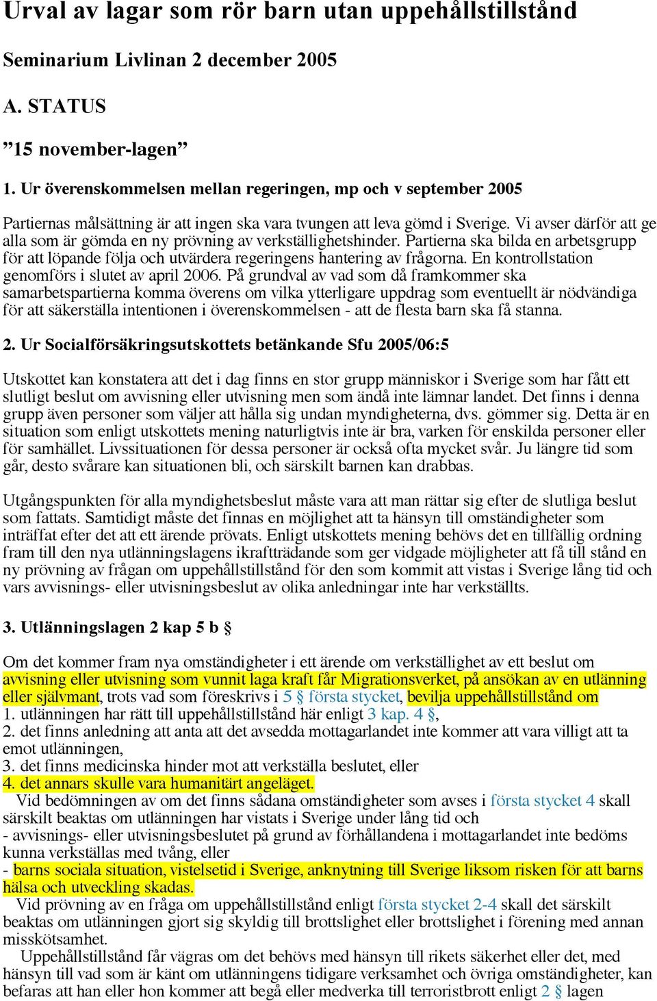 Vi avser därför att ge alla som är gömda en ny prövning av verkställighetshinder. Partierna ska bilda en arbetsgrupp för att löpande följa och utvärdera regeringens hantering av frågorna.