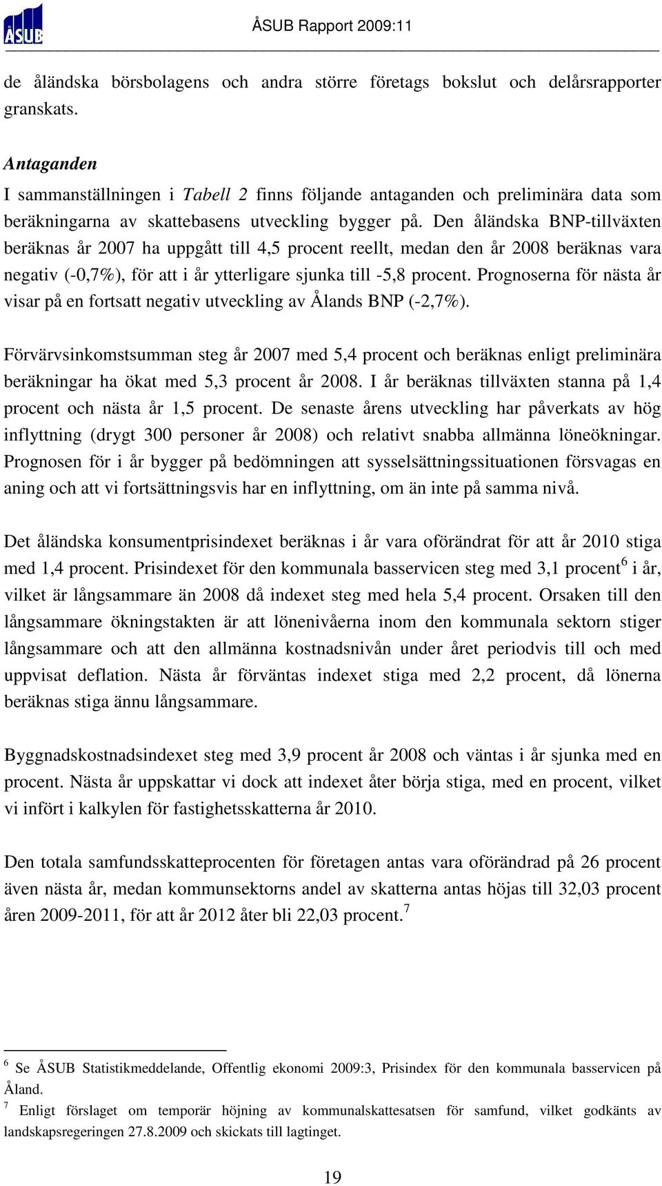 Den åländska BNP-tillväxten beräknas år 2007 ha uppgått till 4,5 procent reellt, medan den år 2008 beräknas vara negativ (-0,7%), för att i år ytterligare sjunka till -5,8 procent.