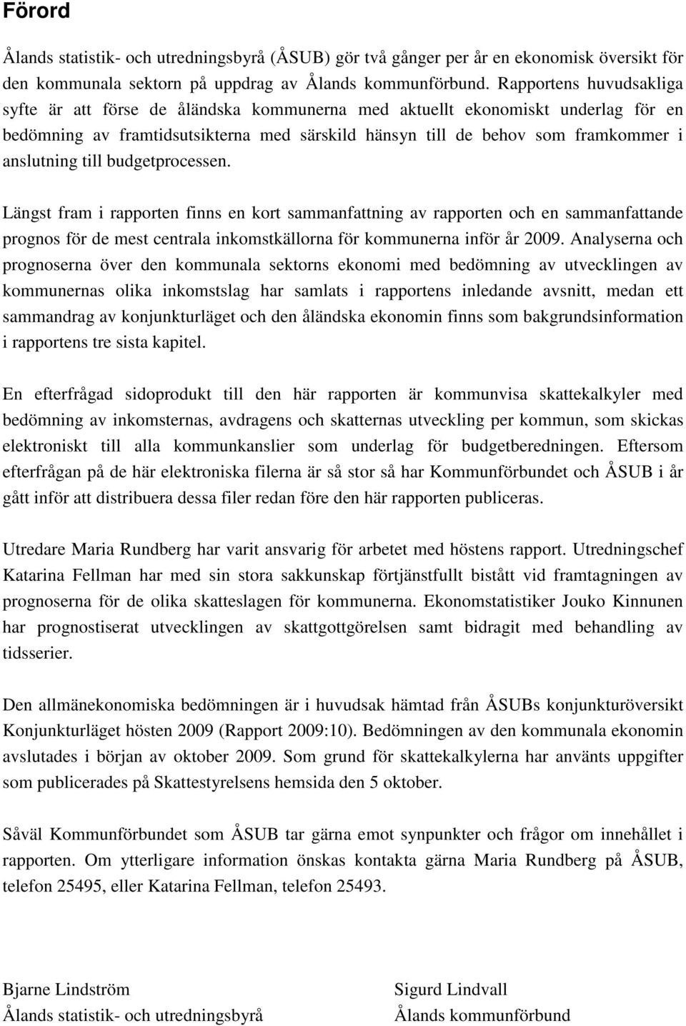 till budgetprocessen. Längst fram i rapporten finns en kort sammanfattning av rapporten och en sammanfattande prognos för de mest centrala inkomstkällorna för kommunerna inför år 2009.