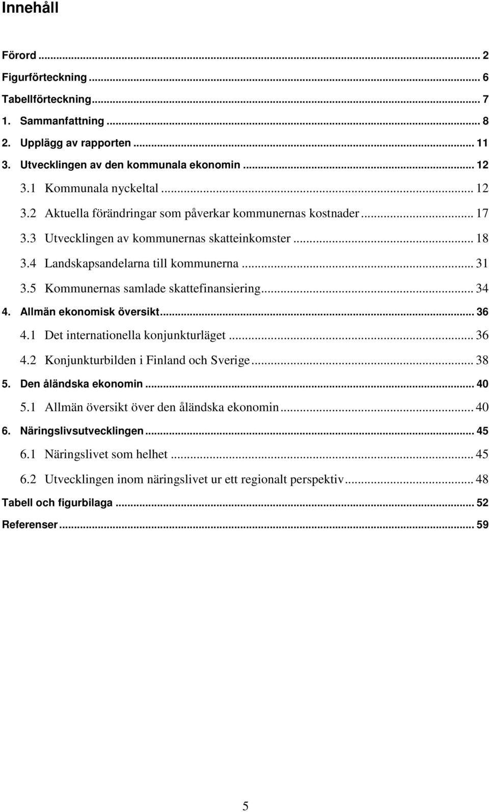 5 Kommunernas samlade skattefinansiering... 34 4. Allmän ekonomisk översikt... 36 4.1 Det internationella konjunkturläget... 36 4.2 Konjunkturbilden i Finland och Sverige... 38 5.