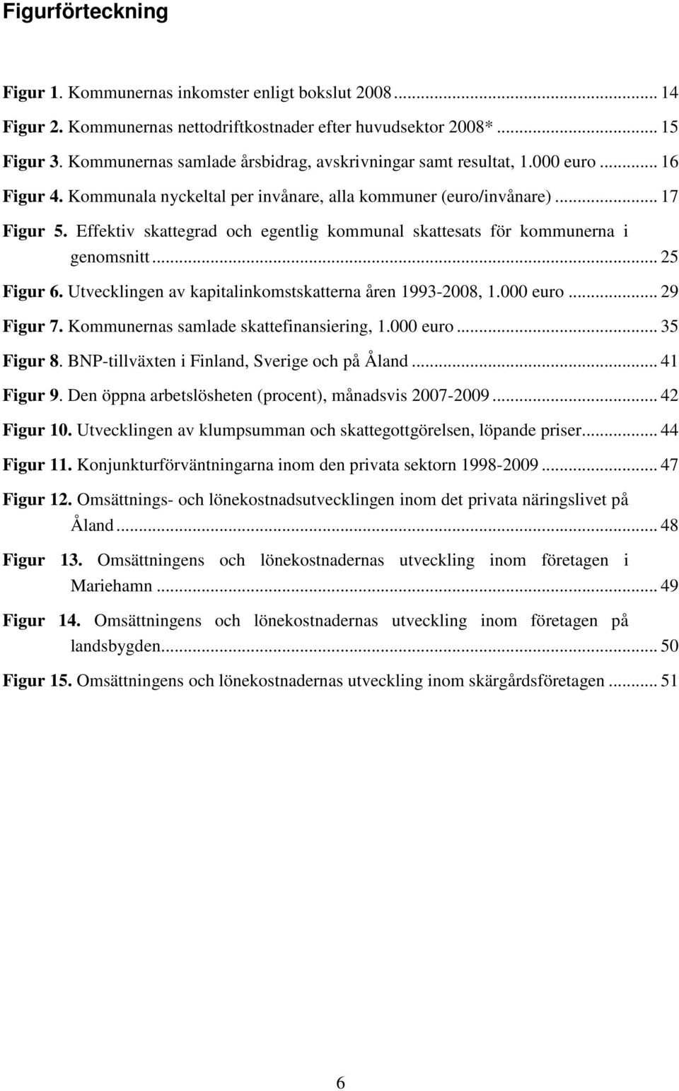 Effektiv skattegrad och egentlig kommunal skattesats för kommunerna i genomsnitt... 25 Figur 6. Utvecklingen av kapitalinkomstskatterna åren 1993-2008, 1.000 euro... 29 Figur 7.