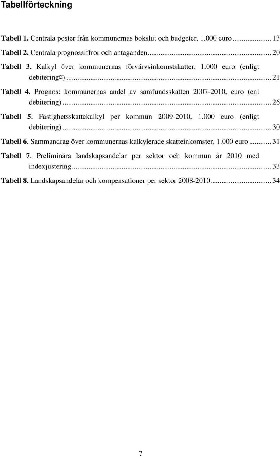 Prognos: kommunernas andel av samfundsskatten 2007-2010, euro (enl debitering)... 26 Tabell 5. Fastighetsskattekalkyl per kommun 2009-2010, 1.000 euro (enligt debitering).