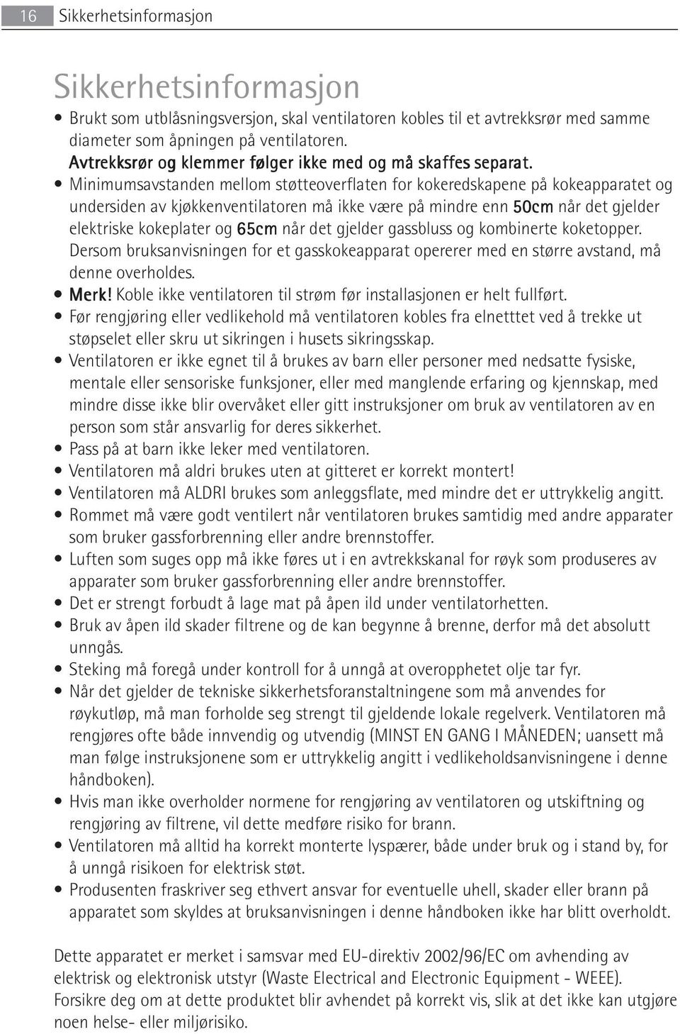 Minimumsavstanden mellom støtteoverflaten for kokeredskapene på kokeapparatet og undersiden av kjøkkenventilatoren må ikke være på mindre enn 50cm når det gjelder elektriske kokeplater og 65cm når