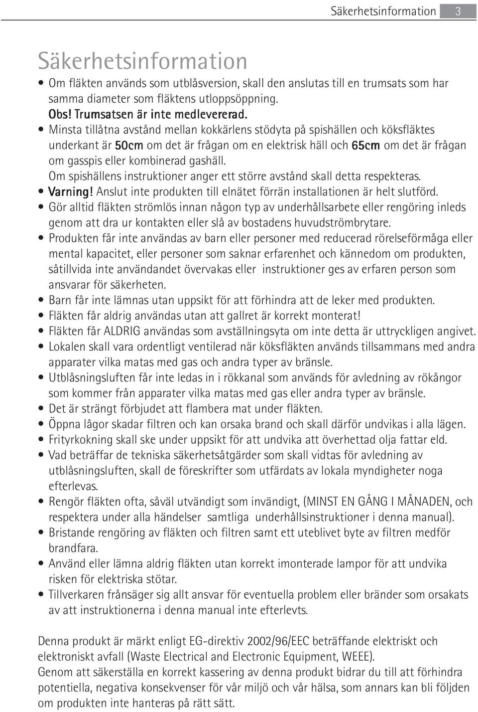 Minsta tillåtna avstånd mellan kokkärlens stödyta på spishällen och köksfläktes underkant är 50cm om det är frågan om en elektrisk häll och 65cm om det är frågan om gasspis eller kombinerad gashäll.