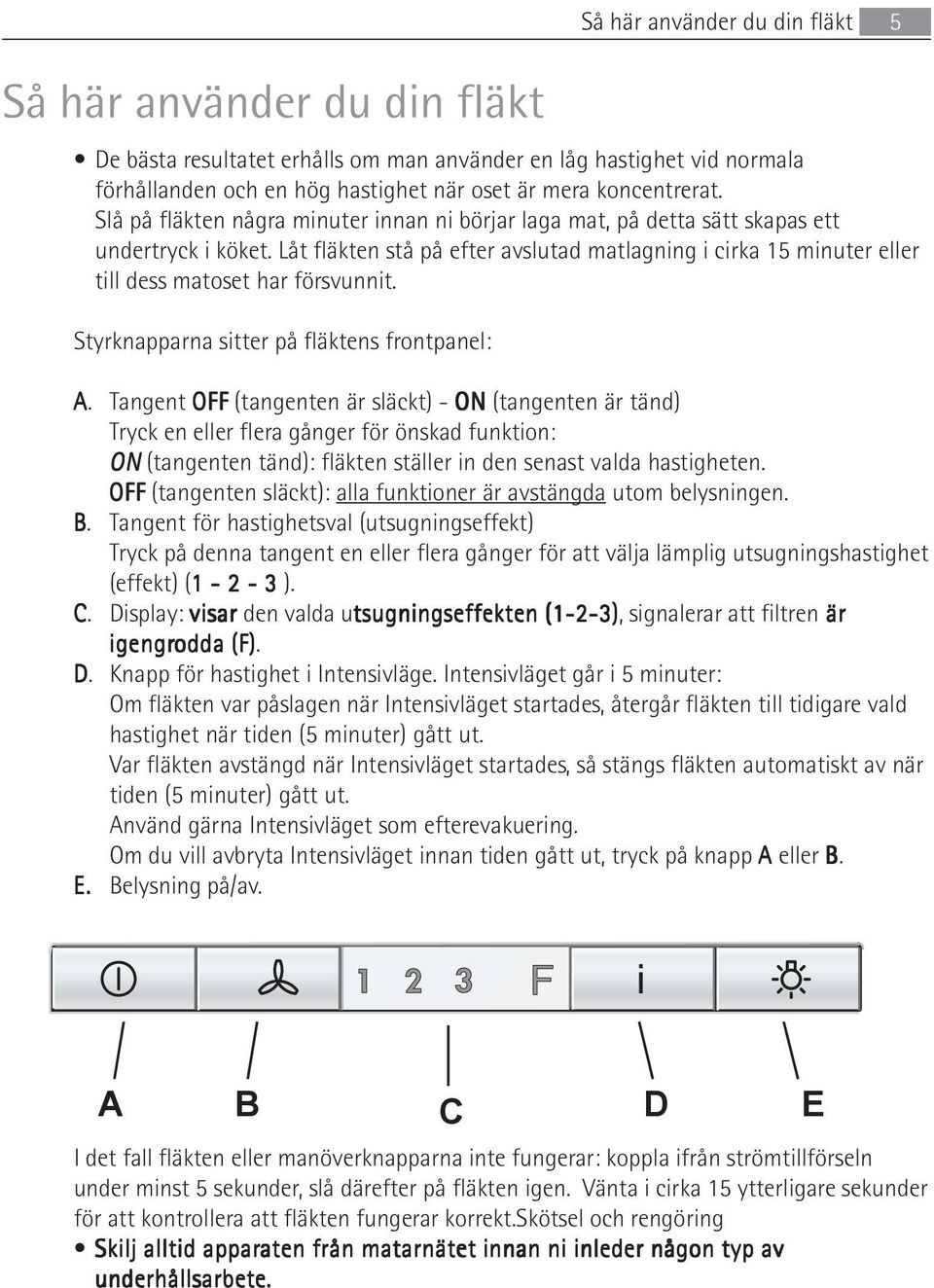 Låt fläkten stå på efter avslutad matlagning i cirka 15 minuter eller till dess matoset har försvunnit. Styrknapparna sitter på fläktens frontpanel: A.
