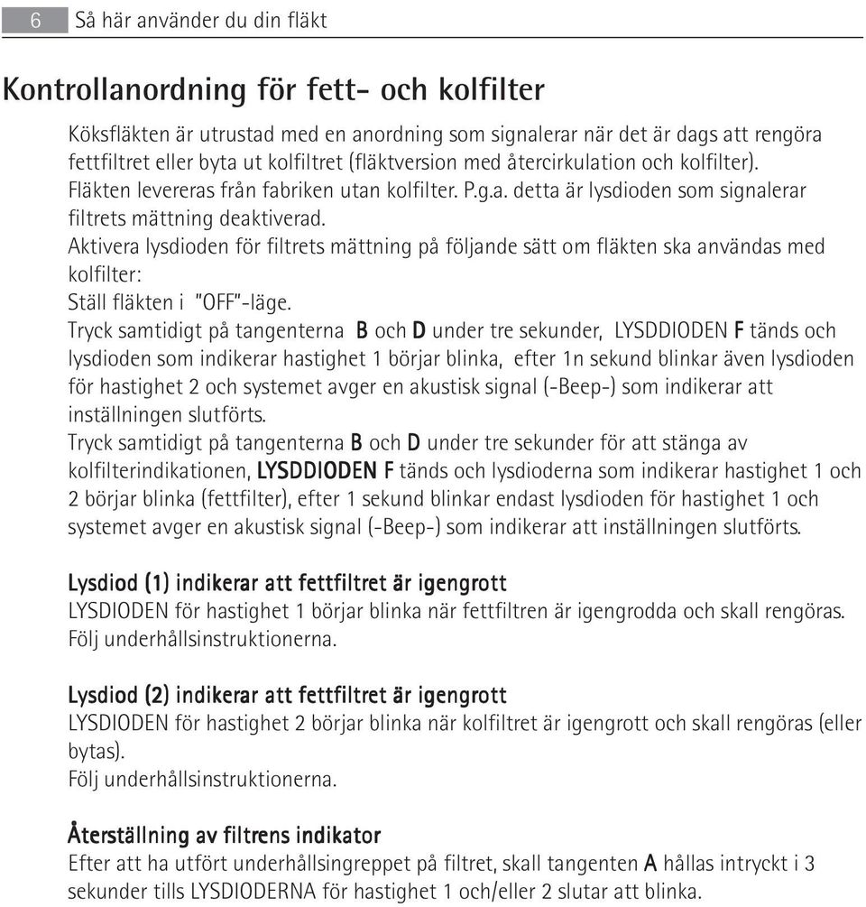 Aktivera lysdioden för filtrets mättning på följande sätt om fläkten ska användas med kolfilter: Ställ fläkten i OFF -läge.