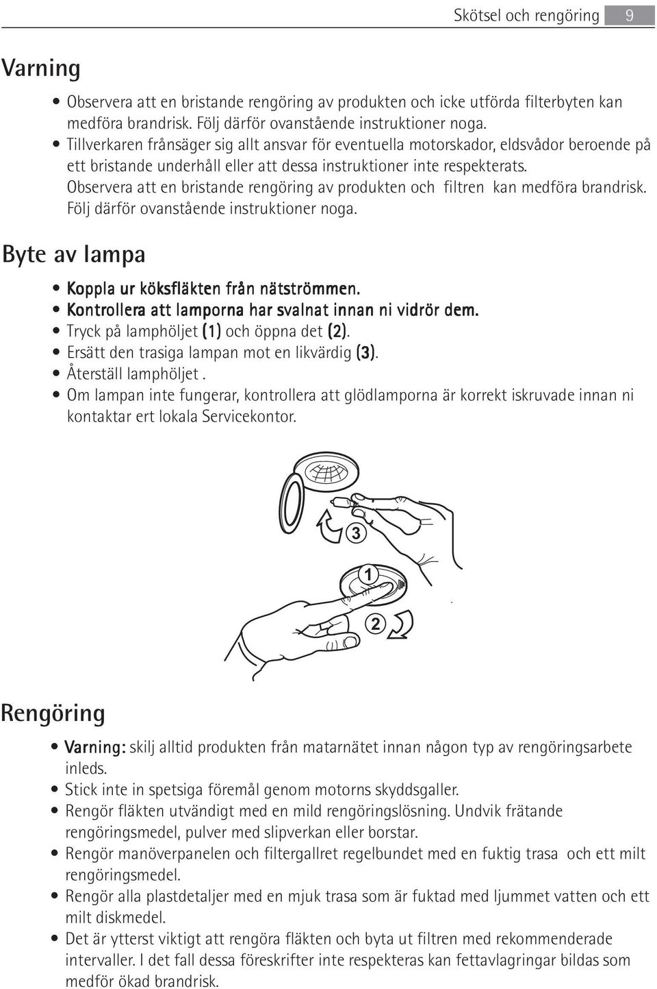 Observera att en bristande rengöring av produkten och filtren kan medföra brandrisk. Följ därför ovanstående instruktioner noga. Byte av lampa Koppla ur köksfläkten från nätströmmen.
