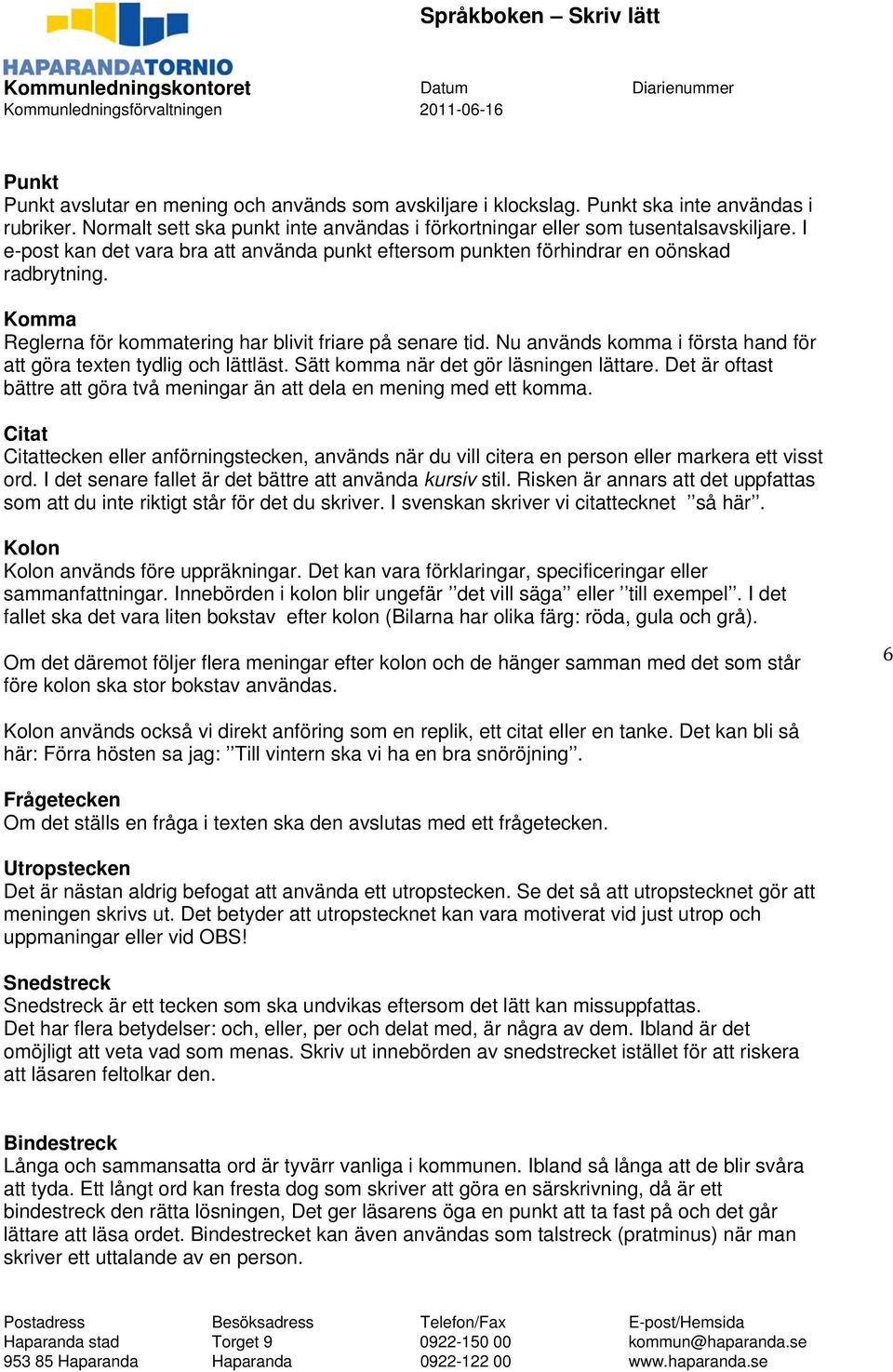 Nu används komma i första hand för att göra texten tydlig och lättläst. Sätt komma när det gör läsningen lättare. Det är oftast bättre att göra två meningar än att dela en mening med ett komma.