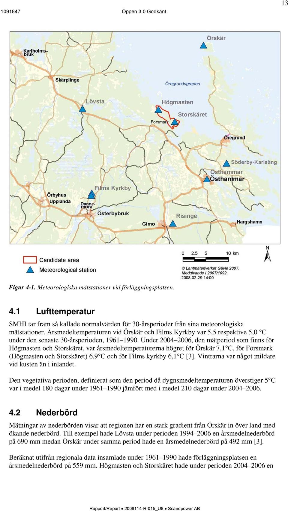 Under 2004 2006, den mätperiod som finns för Högmasten och Storskäret, var årsmedeltemperaturerna högre; för Örskär 7,1 C, för Forsmark (Högmasten och Storskäret) 6,9 C och för Films kyrkby 6,1 C [3].