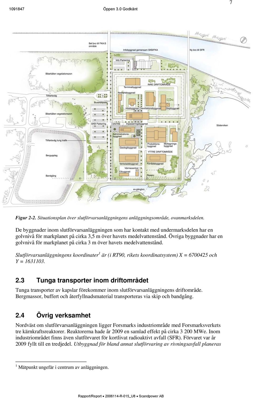 Övriga byggnader har en golvnivå för markplanet på cirka 3 m över havets medelvattenstånd. Slutförvarsanläggningens koordinater 1 är (i RT90, rikets koordinatsystem) X = 6700425 och Y = 1631103. 2.