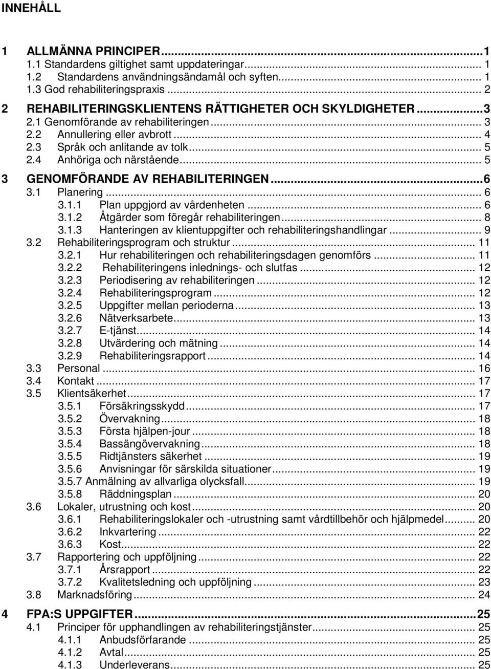 4 Anhöriga och närstående... 5 3 GENOMFÖRANDE AV REHABILITERINGEN... 6 3.1 Planering... 6 3.1.1 Plan uppgjord av vårdenheten... 6 3.1.2 Åtgärder som föregår rehabiliteringen... 8 3.1.3 Hanteringen av klientuppgifter och rehabiliteringshandlingar.