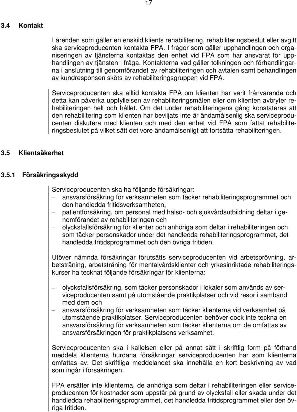 Kontakterna vad gäller tolkningen och förhandlingarna i anslutning till genomförandet av rehabiliteringen och avtalen samt behandlingen av kundresponsen sköts av rehabiliteringsgruppen vid FPA.