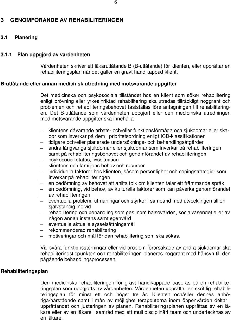 B-utlåtande eller annan medicinsk utredning med motsvarande uppgifter Rehabiliteringsplan Det medicinska och psykosociala tillståndet hos en klient som söker rehabilitering enligt prövning eller