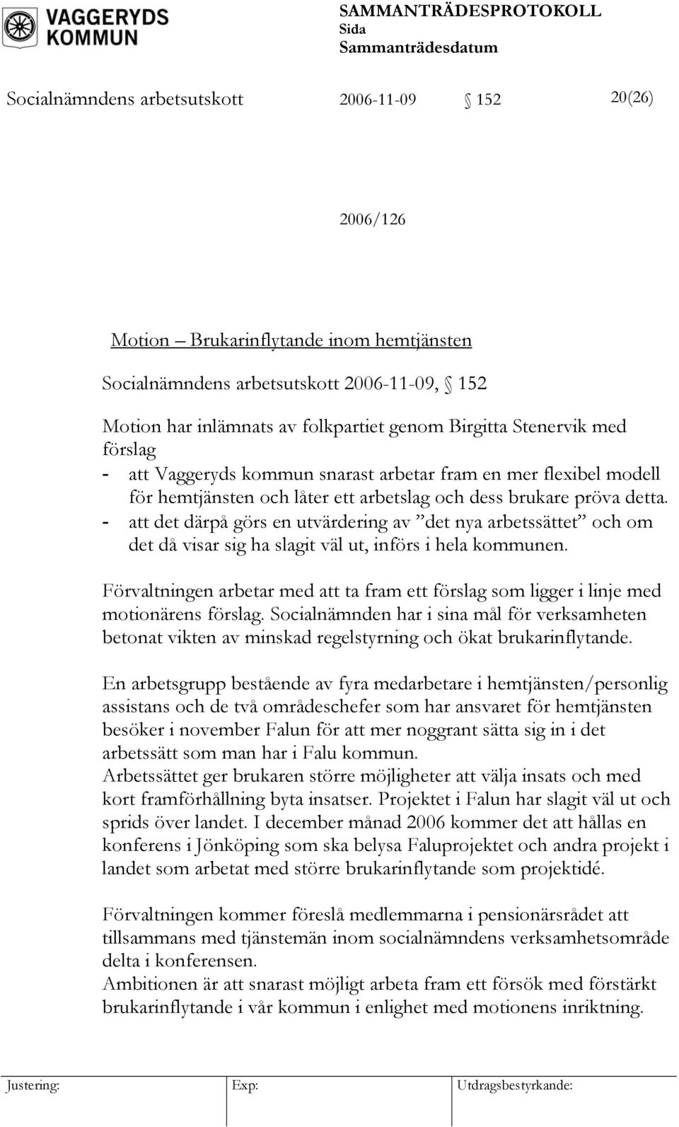 - att det därpå görs en utvärdering av det nya arbetssättet och om det då visar sig ha slagit väl ut, införs i hela kommunen.