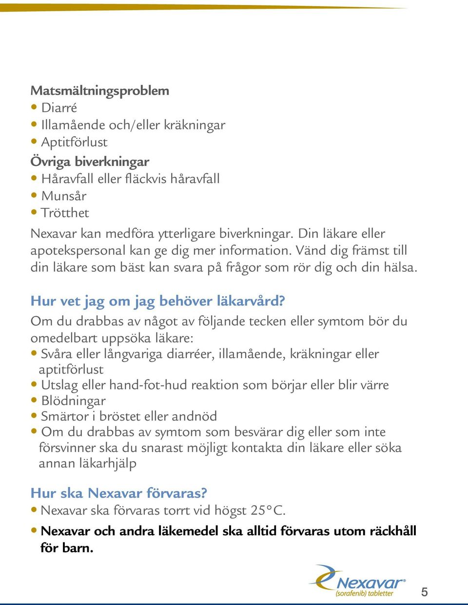 Om du drabbas av något av följande tecken eller symtom bör du omedelbart uppsöka läkare: Svåra eller långvariga diarréer, illamående, kräkningar eller aptitförlust Utslag eller hand-fot-hud reaktion