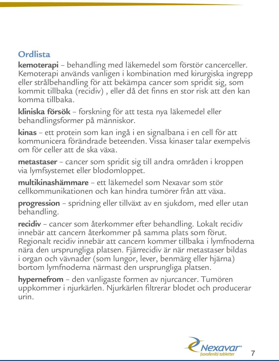 kan komma tillbaka. kliniska försök forskning för att testa nya läkemedel eller behandlingsformer på människor.