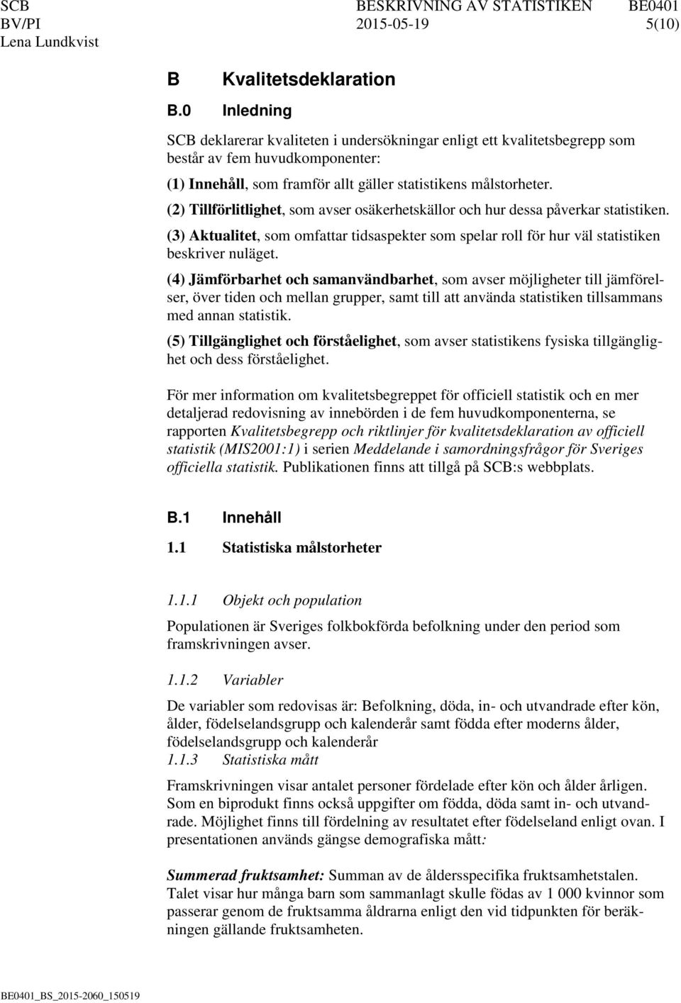 (2) Tillförlitlighet, som avser osäkerhetskällor och hur dessa påverkar statistiken. (3) Aktualitet, som omfattar tidsaspekter som spelar roll för hur väl statistiken beskriver nuläget.