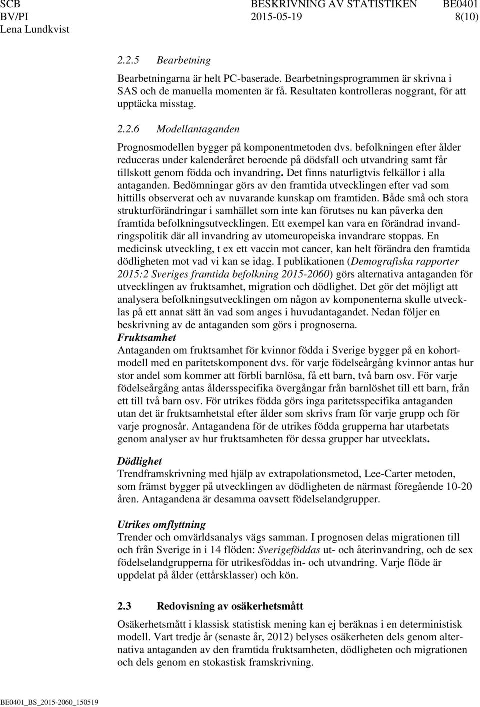 befolkningen efter ålder reduceras under kalenderåret beroende på dödsfall och utvandring samt får tillskott genom födda och invandring. Det finns naturligtvis felkällor i alla antaganden.