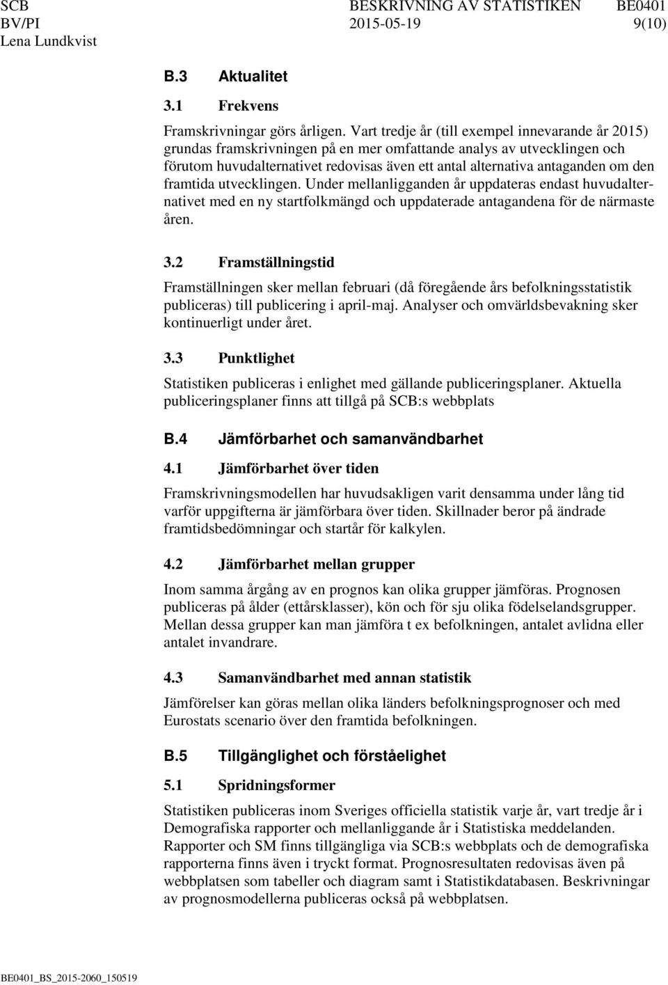 den framtida utvecklingen. Under mellanligganden år uppdateras endast huvudalternativet med en ny startfolkmängd och uppdaterade antagandena för de närmaste åren. 3.