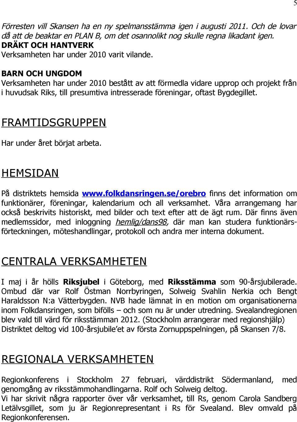 BARN OCH UNGDOM Verksamheten har under 2010 bestått av att förmedla vidare upprop och projekt från i huvudsak Riks, till presumtiva intresserade föreningar, oftast Bygdegillet.