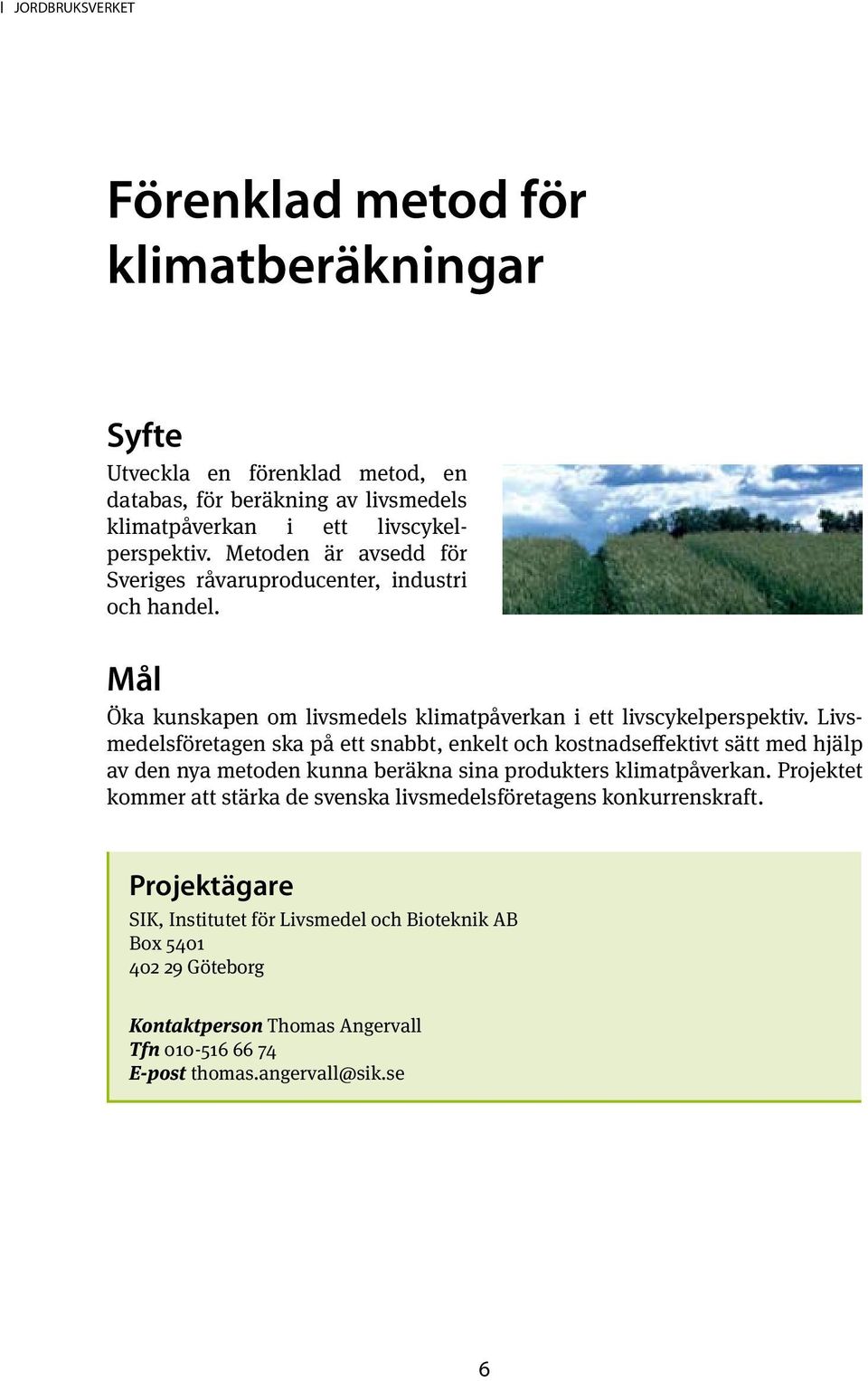 Livsmedelsföretagen ska på ett snabbt, enkelt och kostnadseffektivt sätt med hjälp av den nya metoden kunna beräkna sina produkters klimatpåverkan.