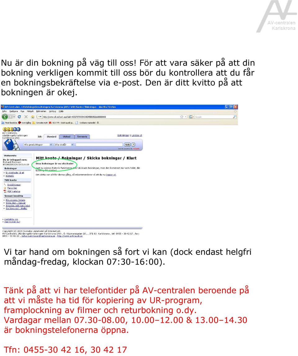 Den är ditt kvitto på att bokningen är okej. Vi tar hand om bokningen så fort vi kan (dock endast helgfri måndag-fredag, klockan 07:30-16:00).