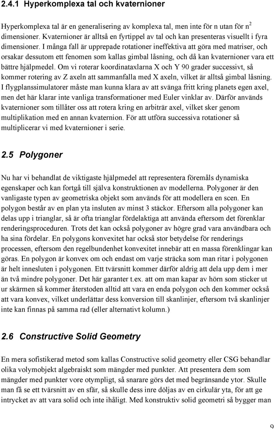 I många fall är upprepade rotationer ineffektiva att göra med matriser, och orsakar dessutom ett fenomen som kallas gimbal låsning, och då kan kvaternioner vara ett bättre hjälpmedel.