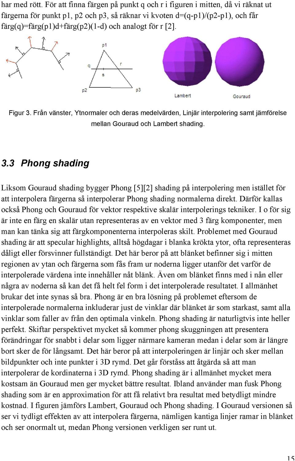 för r [2]. Figur 3. Från vänster, Ytnormaler och deras medelvärden, Linjär interpolering samt jämförelse mellan Gouraud och Lambert shading. 3.3 Phong shading Liksom Gouraud shading bygger Phong [5][2] shading på interpolering men istället för att interpolera färgerna så interpolerar Phong shading normalerna direkt.