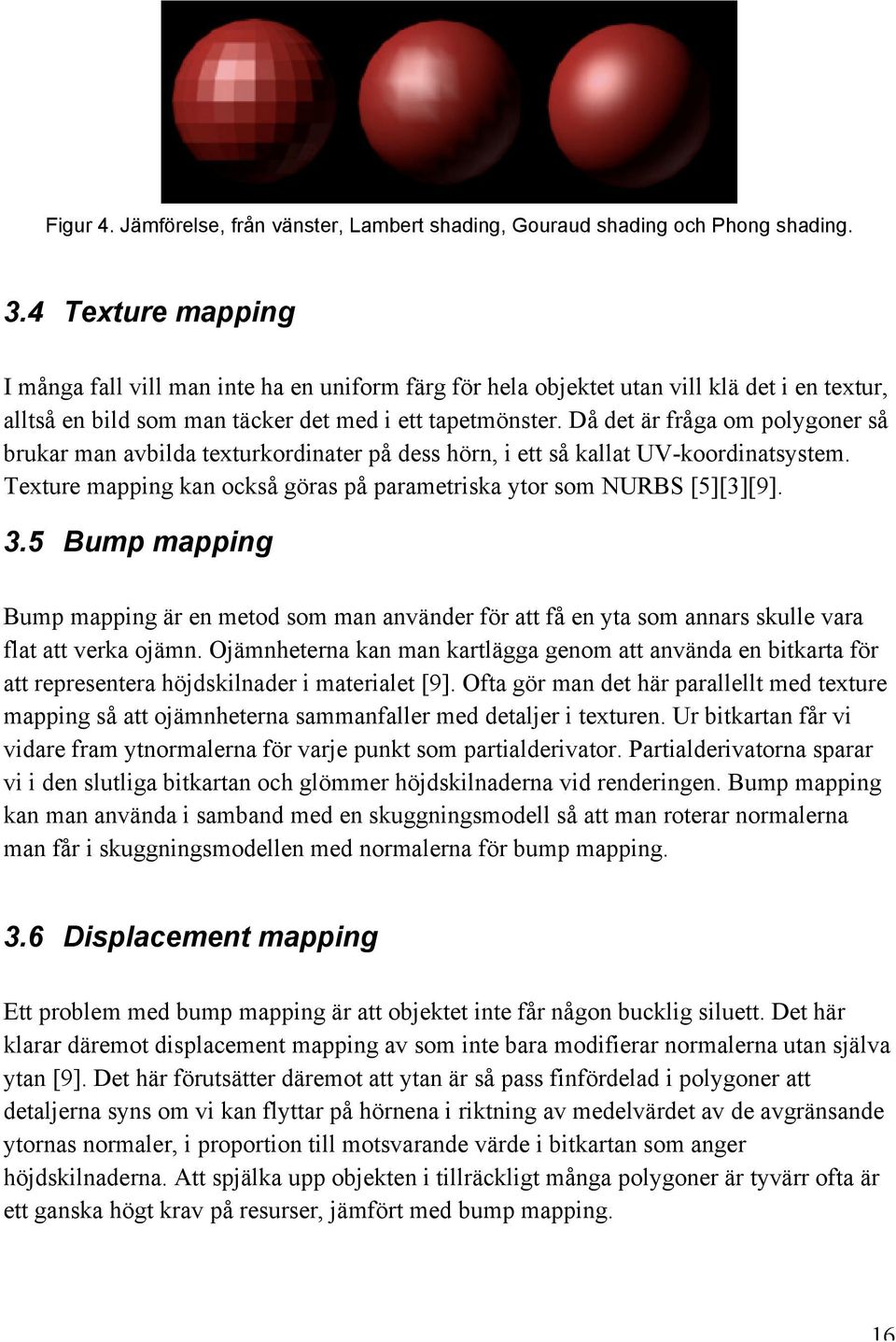 Då det är fråga om polygoner så brukar man avbilda texturkordinater på dess hörn, i ett så kallat UV-koordinatsystem. Texture mapping kan också göras på parametriska ytor som NURBS [5][3][9]. 3.