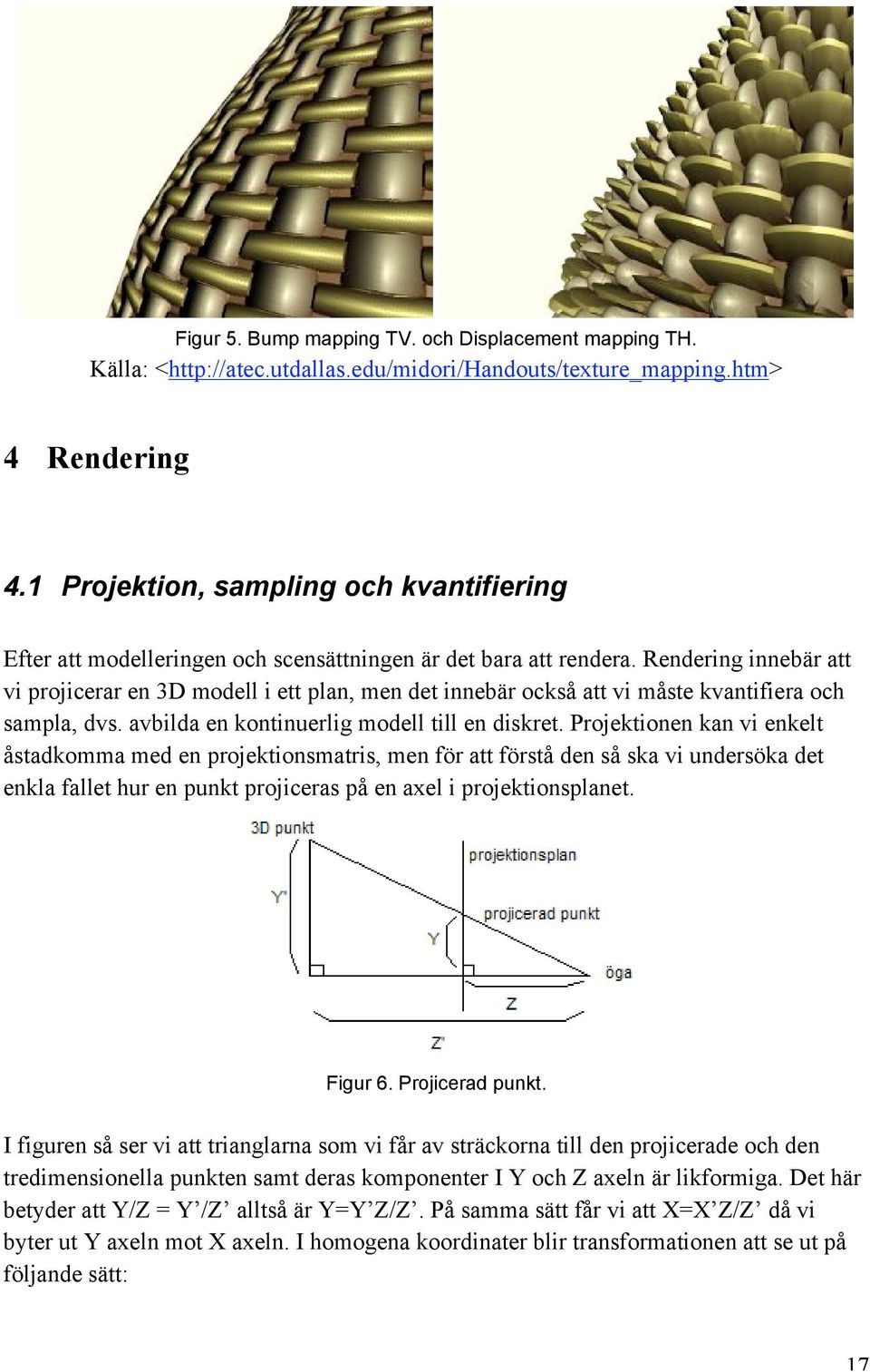 Rendering innebär att vi projicerar en 3D modell i ett plan, men det innebär också att vi måste kvantifiera och sampla, dvs. avbilda en kontinuerlig modell till en diskret.