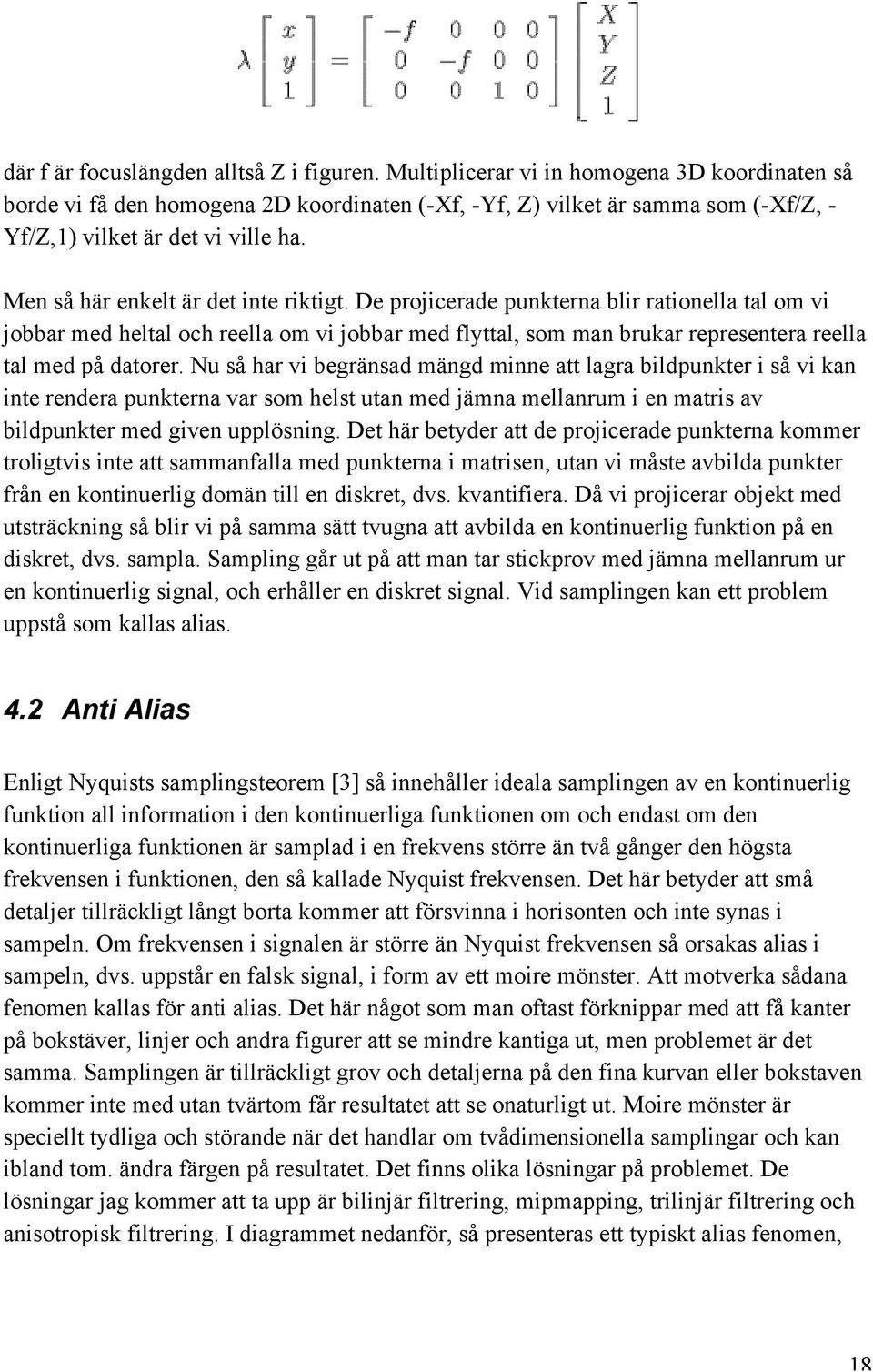 Men så här enkelt är det inte riktigt. De projicerade punkterna blir rationella tal om vi jobbar med heltal och reella om vi jobbar med flyttal, som man brukar representera reella tal med på datorer.