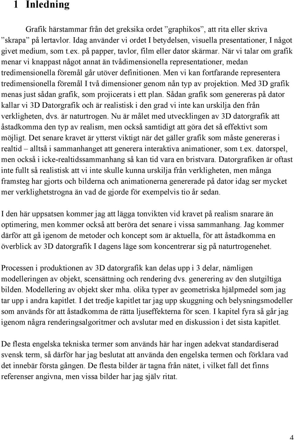 Men vi kan fortfarande representera tredimensionella föremål I två dimensioner genom nån typ av projektion. Med 3D grafik menas just sådan grafik, som projicerats i ett plan.