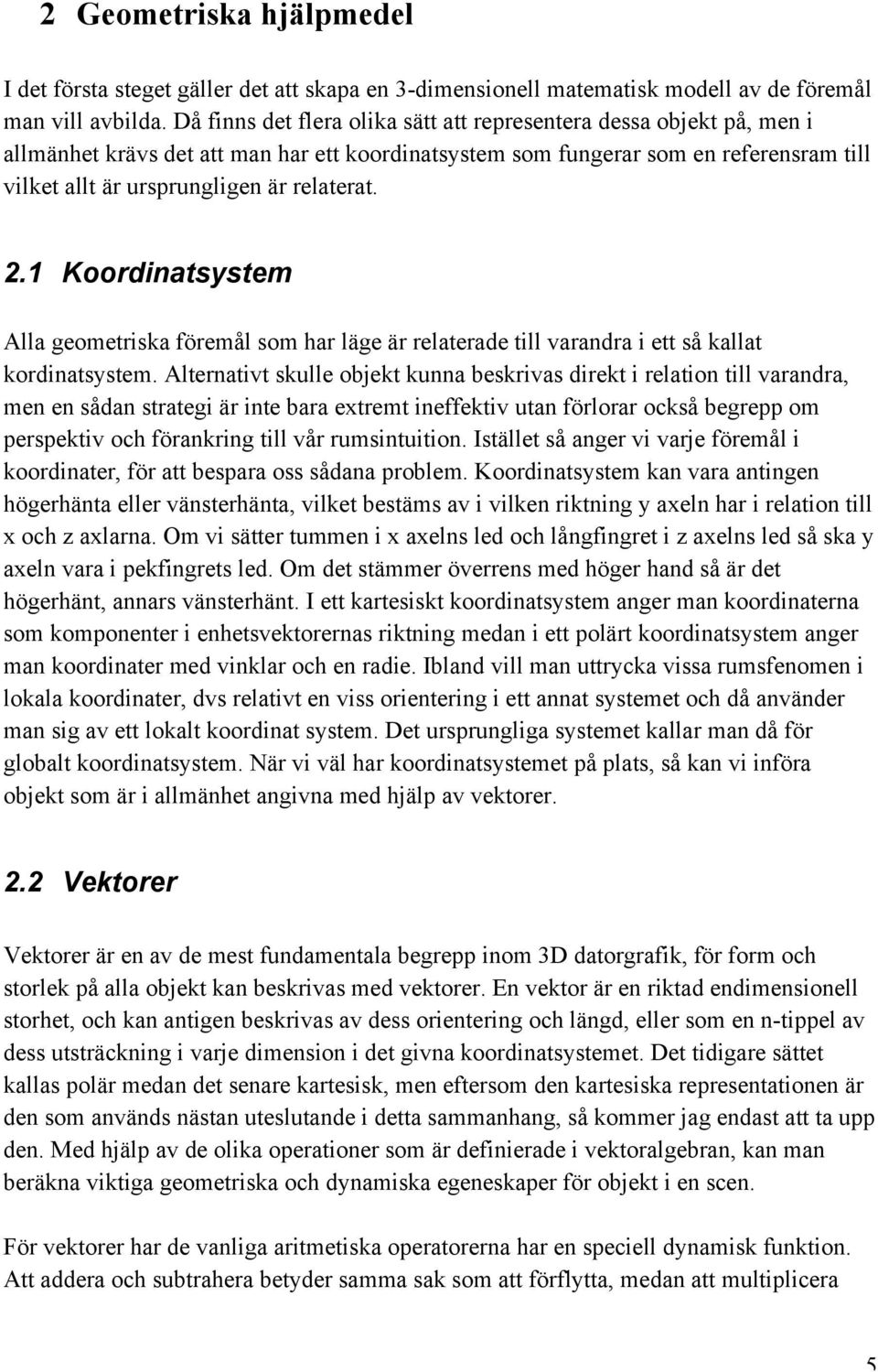 relaterat. 2.1 Koordinatsystem Alla geometriska föremål som har läge är relaterade till varandra i ett så kallat kordinatsystem.