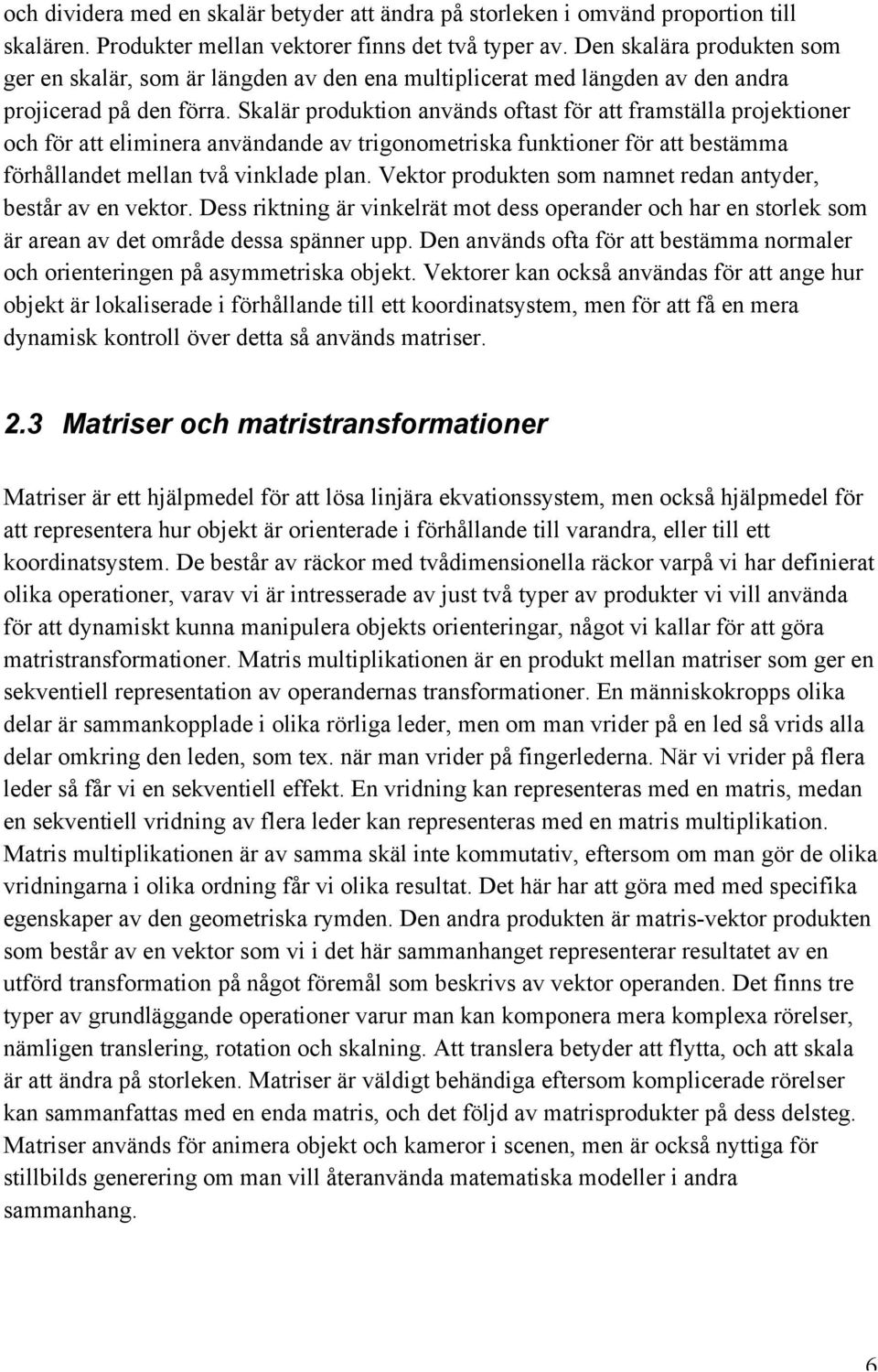 Skalär produktion används oftast för att framställa projektioner och för att eliminera användande av trigonometriska funktioner för att bestämma förhållandet mellan två vinklade plan.
